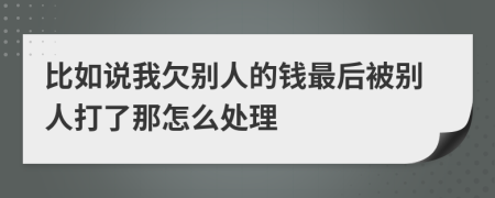 比如说我欠别人的钱最后被别人打了那怎么处理