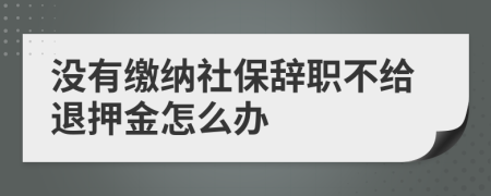 没有缴纳社保辞职不给退押金怎么办