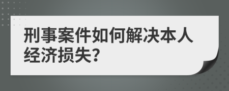 刑事案件如何解决本人经济损失？