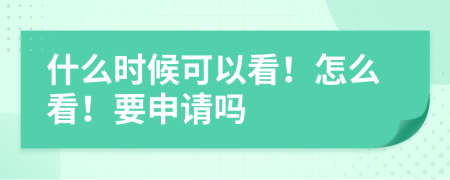 什么时候可以看！怎么看！要申请吗