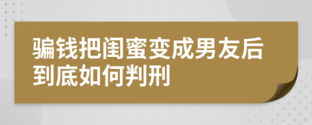 骗钱把闺蜜变成男友后到底如何判刑