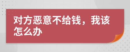 对方恶意不给钱，我该怎么办