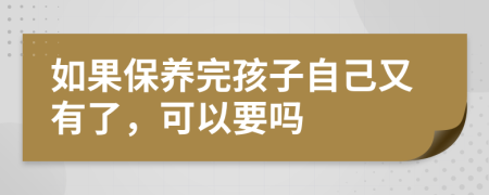 如果保养完孩子自己又有了，可以要吗