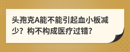 头孢克A能不能引起血小板减少？构不构成医疗过错？