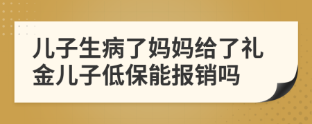 儿子生病了妈妈给了礼金儿子低保能报销吗