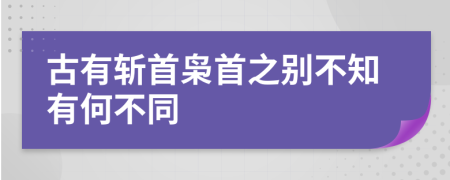 古有斩首枭首之别不知有何不同