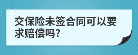 交保险未签合同可以要求赔偿吗?