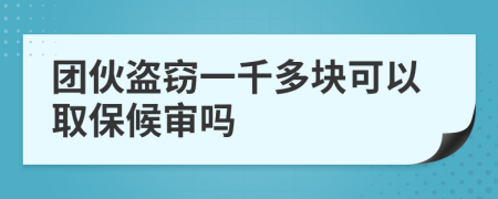 团伙盗窃一千多块可以取保候审吗