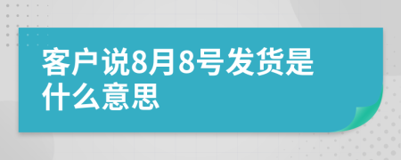 客户说8月8号发货是什么意思