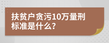 扶贫户贪污10万量刑标准是什么？