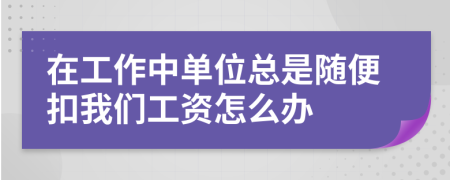 在工作中单位总是随便扣我们工资怎么办