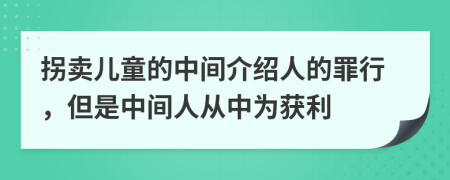 拐卖儿童的中间介绍人的罪行，但是中间人从中为获利