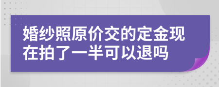 婚纱照原价交的定金现在拍了一半可以退吗