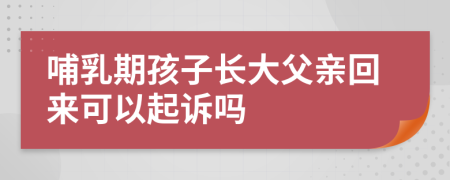 哺乳期孩子长大父亲回来可以起诉吗