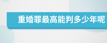 重婚罪最高能判多少年呢