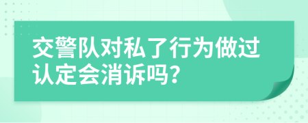 交警队对私了行为做过认定会消诉吗？