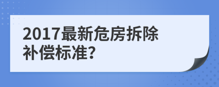 2017最新危房拆除补偿标准？