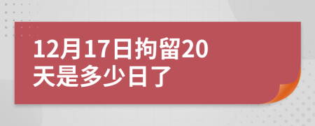 12月17日拘留20天是多少日了