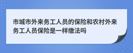 市城市外来务工人员的保险和农村外来务工人员保险是一样缴法吗