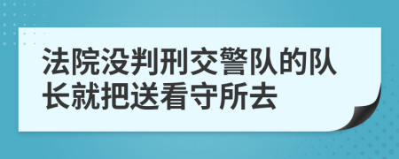 法院没判刑交警队的队长就把送看守所去