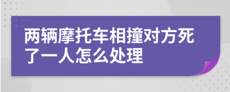 两辆摩托车相撞对方死了一人怎么处理