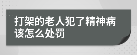 打架的老人犯了精神病该怎么处罚