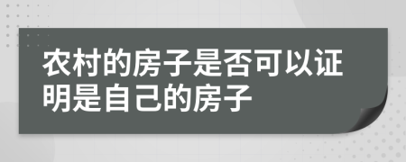 农村的房子是否可以证明是自己的房子