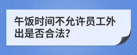 午饭时间不允许员工外出是否合法？