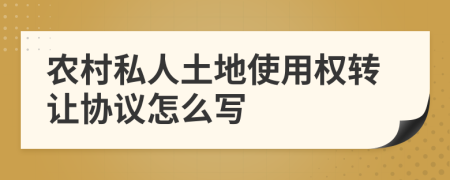 农村私人土地使用权转让协议怎么写