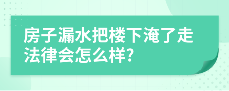 房子漏水把楼下淹了走法律会怎么样?