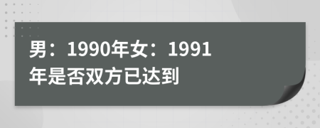 男：1990年女：1991年是否双方已达到