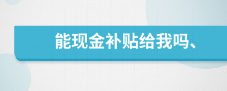 能现金补贴给我吗、