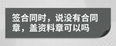 签合同时，说没有合同章，盖资料章可以吗