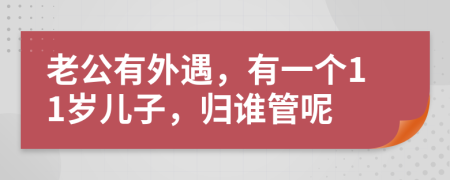 老公有外遇，有一个11岁儿子，归谁管呢
