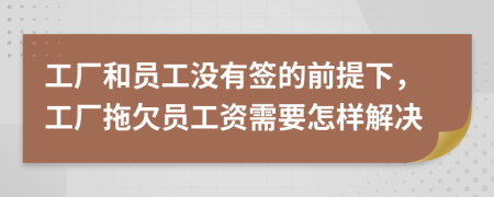 工厂和员工没有签的前提下，工厂拖欠员工资需要怎样解决