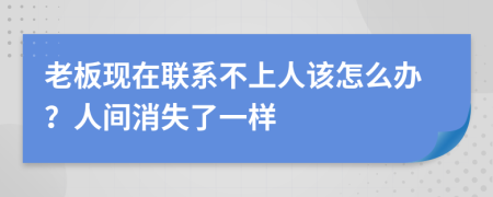 老板现在联系不上人该怎么办？人间消失了一样