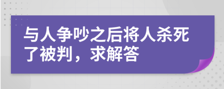 与人争吵之后将人杀死了被判，求解答