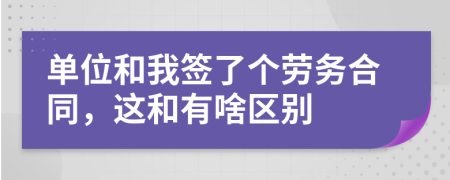 单位和我签了个劳务合同，这和有啥区别