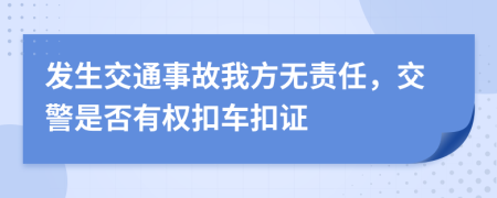 发生交通事故我方无责任，交警是否有权扣车扣证