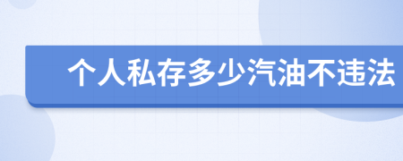 个人私存多少汽油不违法