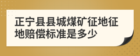 正宁县县城煤矿征地征地赔偿标准是多少