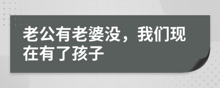 老公有老婆没，我们现在有了孩子