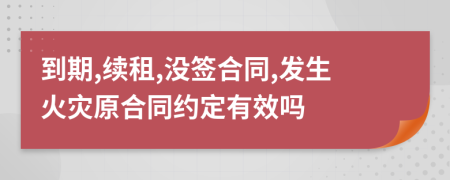 到期,续租,没签合同,发生火灾原合同约定有效吗