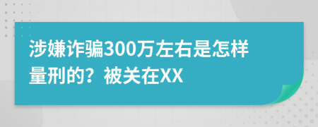 涉嫌诈骗300万左右是怎样量刑的？被关在XX