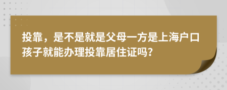 投靠，是不是就是父母一方是上海户口孩子就能办理投靠居住证吗？