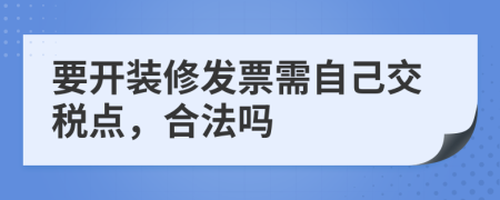 要开装修发票需自己交税点，合法吗