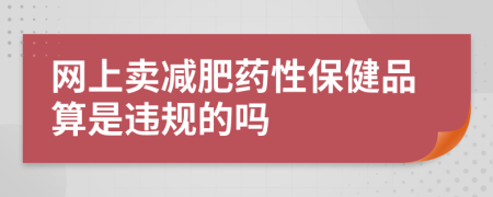 网上卖减肥药性保健品算是违规的吗