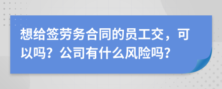 想给签劳务合同的员工交，可以吗？公司有什么风险吗？