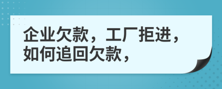 企业欠款，工厂拒进，如何追回欠款，