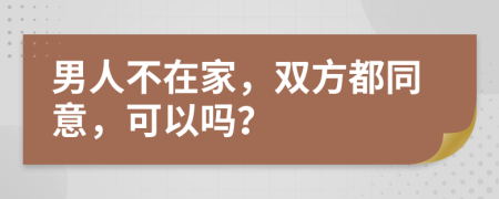 男人不在家，双方都同意，可以吗？